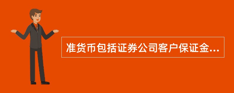 准货币包括证券公司客户保证金。（　　）