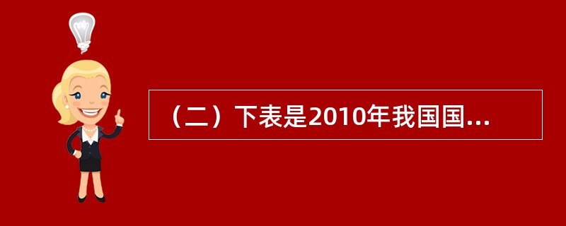 （二）下表是2010年我国国际收支平衡表。（2010年人民币对美元的平均汇价为:1美元=6.7695元）<o:p></o:p></p><p class=&qu