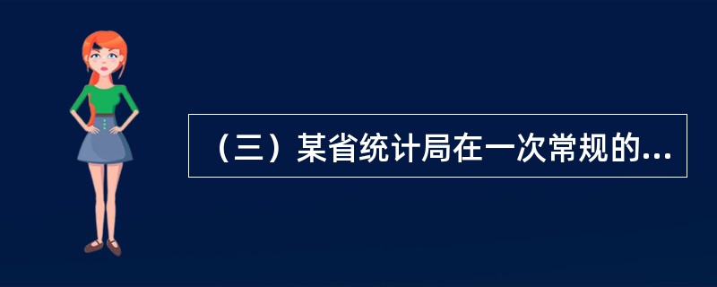 （三）某省统计局在一次常规的工作检查中发现，该省某县的统计数据质量存在较大问题。经查，该县统计局按照工作程序搜集、汇总、核算出统计数据后，报告给该县领导人员。县领导人员马上开会对统计数据进行了讨论分析