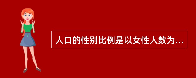 人口的性别比例是以女性人数为100，计算男性与女性的比例，表示每100名女性所对应的男性人数。