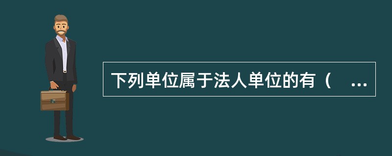 下列单位属于法人单位的有（　　）。