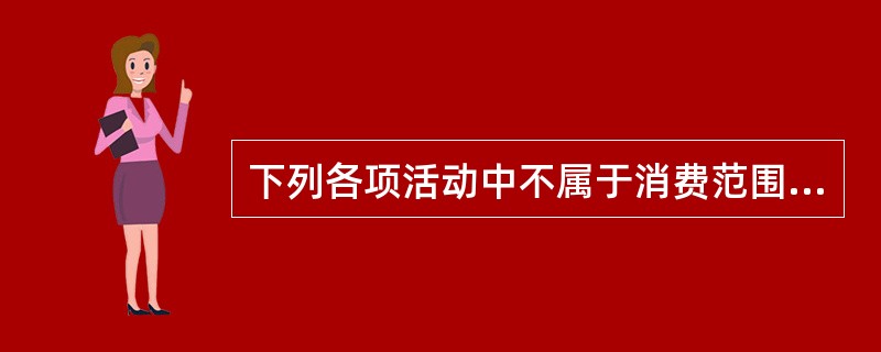 下列各项活动中不属于消费范围的是（　　）。