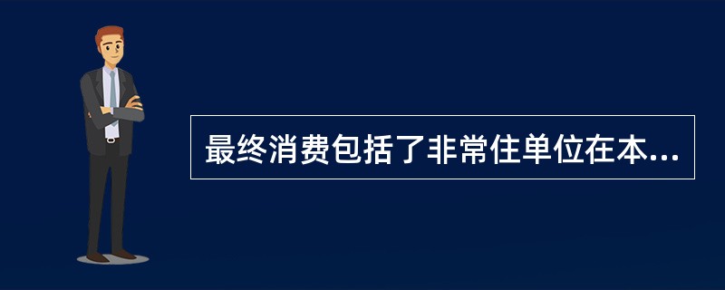 最终消费包括了非常住单位在本国经济领土内的消费支出。（　　）[2017年中级真题]