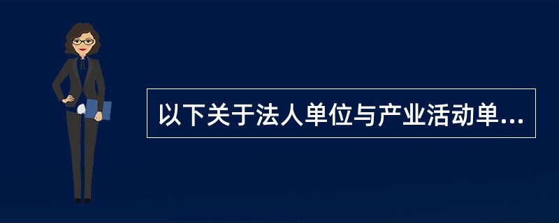 以下关于法人单位与产业活动单位及其相互之间关系的表述中，不正确的是（　　）。