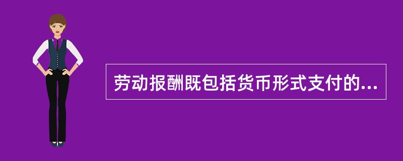 劳动报酬既包括货币形式支付的也包括实物形式支付的。（）[2017年初级真题]