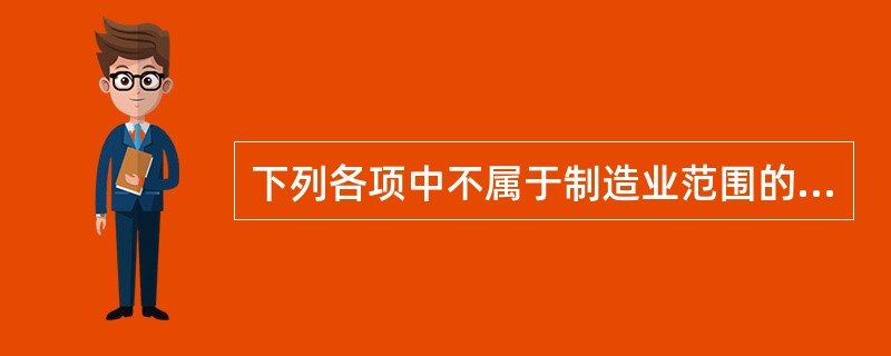 下列各项中不属于制造业范围的是（）。[2014年中级真题]