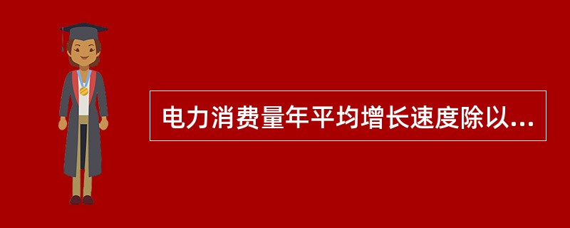 电力消费量年平均增长速度除以国民经济年平均增长速度，得到的指标是（）。[2017年中级真题]