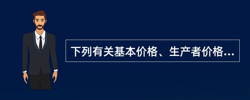 下列有关基本价格、生产者价格和购买者价格之间关系的表述中正确的是（）。