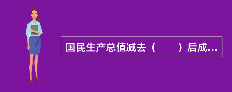 国民生产总值减去（　　）后成为国民生产净值。[2006年真题]