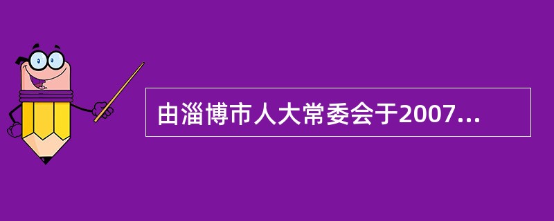 由淄博市人大常委会于2007年制定的《淄博市统计条例》属于（　　）。