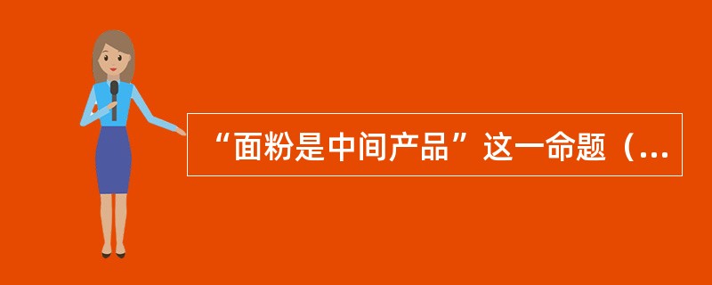 “面粉是中间产品”这一命题（）。