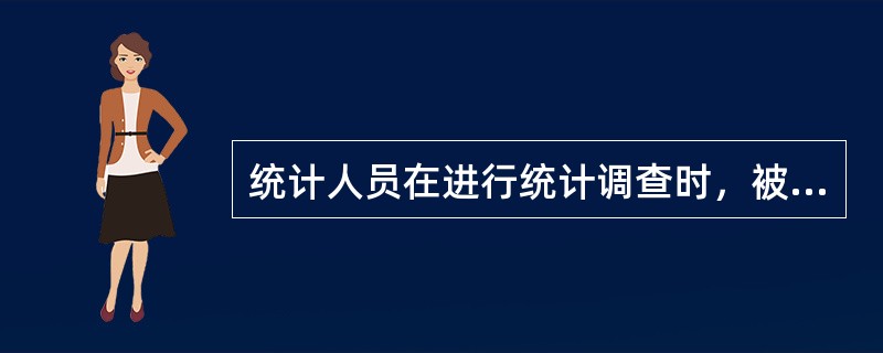 统计人员在进行统计调查时，被调查对象必须加以配合，不得拒绝调查。（　　）