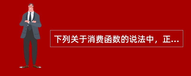 下列关于消费函数的说法中，正确的中（　　）。[2011年真题]