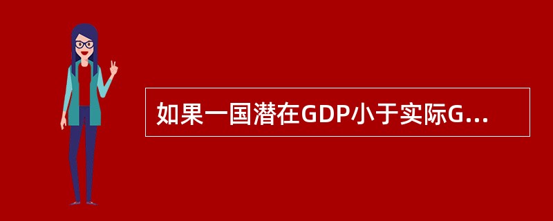 如果一国潜在GDP小于实际GDP，可能意味着（　　）。