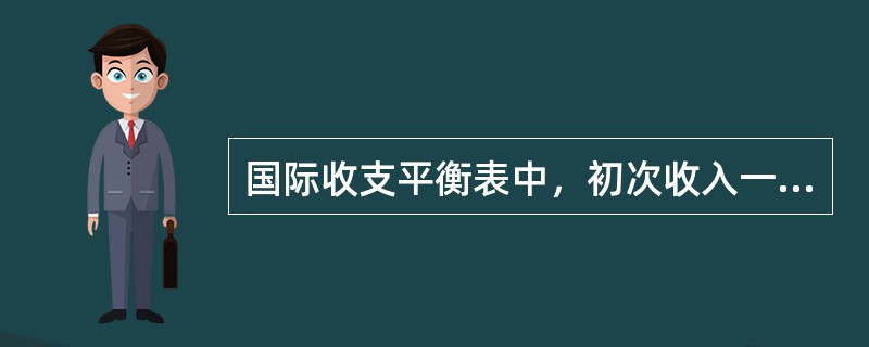 国际收支平衡表中，初次收入一般包括现金和实物转移，二次收入一般指投资收益和其他收入。