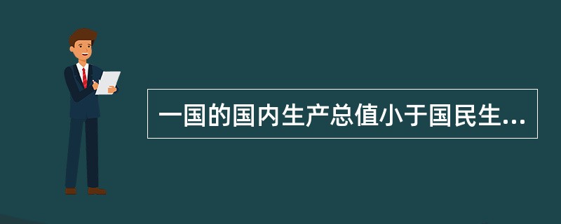 一国的国内生产总值小于国民生产总值，表明该国公民从国外取得的收入（　　）外国公民从该国取得的收入。