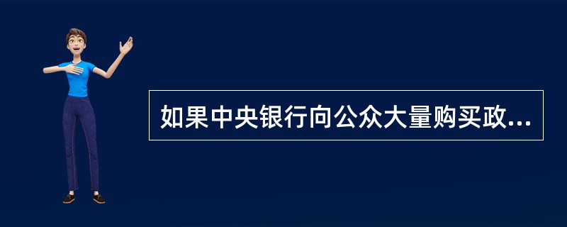 如果中央银行向公众大量购买政府债券，它的意图是（　　）。