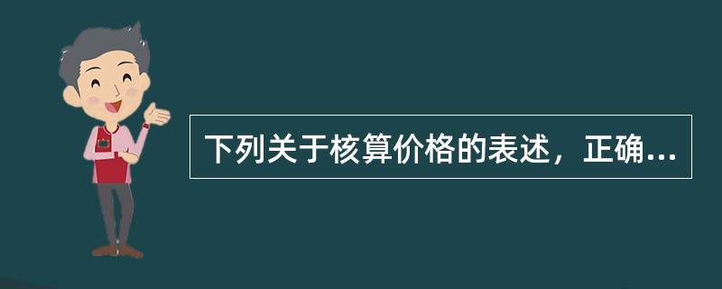 下列关于核算价格的表述，正确的有（　　）。