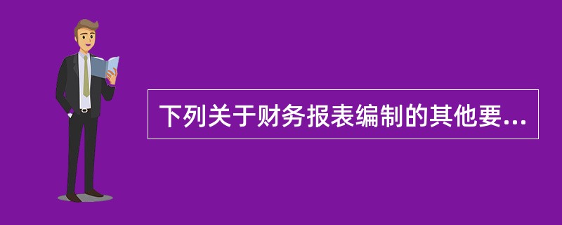 下列关于财务报表编制的其他要求，表述不正确的是（　　）。