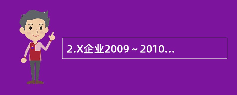 2.X企业2009～2010年度资产负债部分项目的期初、期末余额和相关的利润表数据如表1所示。<br />表1<br /><!--[if gte vml 1]>&l