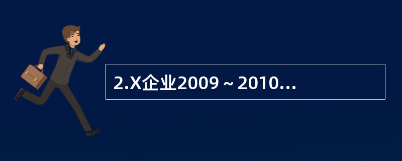 2.X企业2009～2010年度资产负债部分项目的期初、期末余额和相关的利润表数据如表1所示。<br />表1<br /><!--[if gte vml 1]>&l