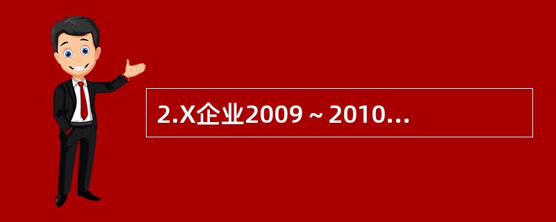 2.X企业2009～2010年度资产负债部分项目的期初、期末余额和相关的利润表数据如表1所示。<br />表1<br /><!--[if gte vml 1]>&l