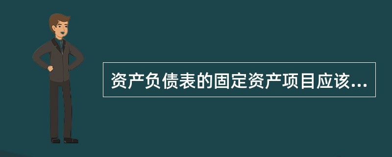 资产负债表的固定资产项目应该根据“固定资产”账户的期末余额合计，减去“累计折旧”账户期末余额后的净额填报。（）[2013年真题]