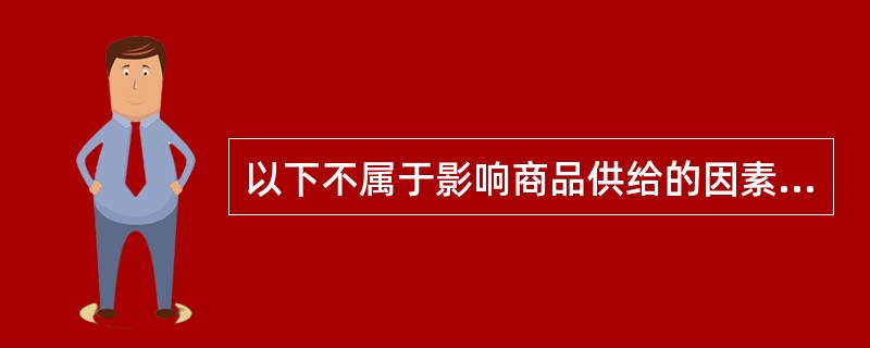 以下不属于影响商品供给的因素的是（）。