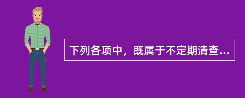 下列各项中，既属于不定期清查，又属于全面清查的财产清查有（　　）。[2007年真题]