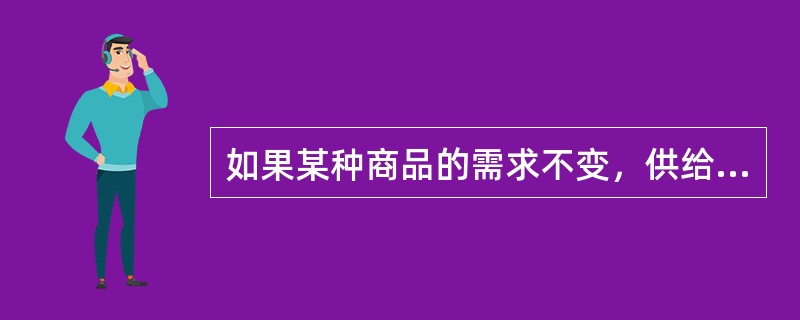 如果某种商品的需求不变，供给增加，则该商品的（　　）。[2005年真题]