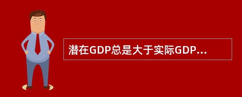 潜在GDP总是大于实际GDP。（　　）