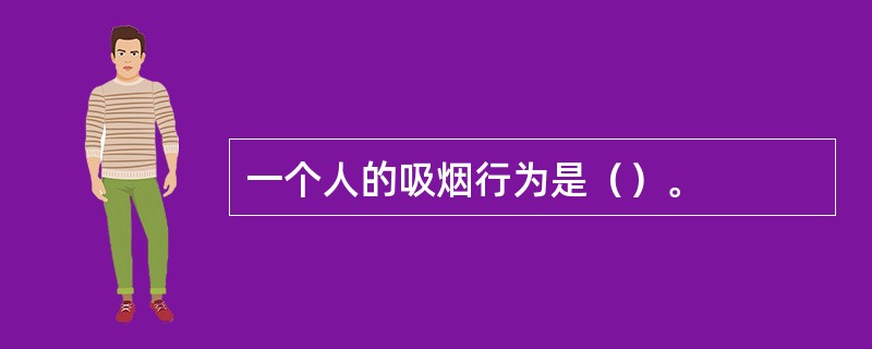 一个人的吸烟行为是（）。