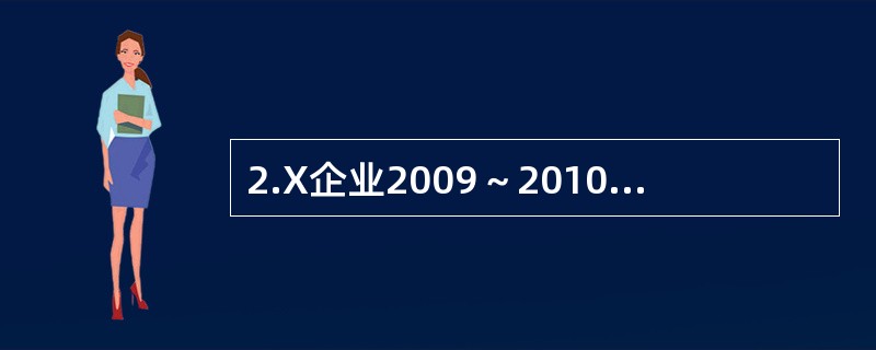 2.X企业2009～2010年度资产负债部分项目的期初、期末余额和相关的利润表数据如表1所示。<br />表1<br /><!--[if gte vml 1]>&l