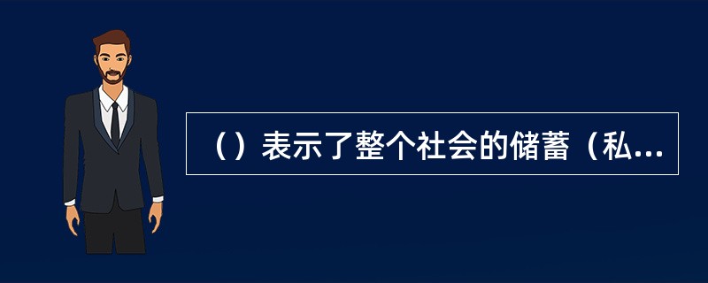 （）表示了整个社会的储蓄（私人储蓄和政府储蓄之和）和整个社会的投资的恒等关系。