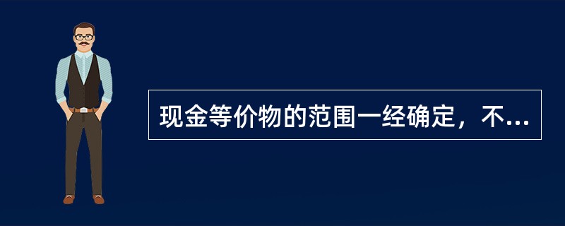 现金等价物的范围一经确定，不得变更。（）