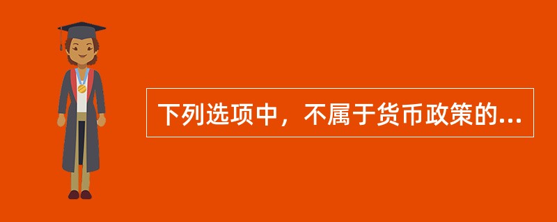 下列选项中，不属于货币政策的重要政策工具是（　　）。[2006年真题]