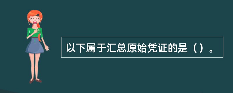 以下属于汇总原始凭证的是（）。