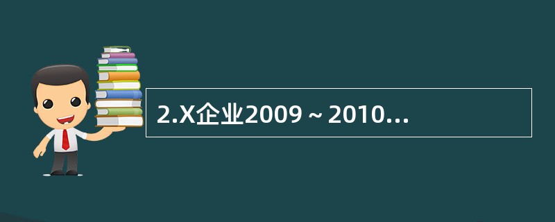 2.X企业2009～2010年度资产负债部分项目的期初、期末余额和相关的利润表数据如表1所示。<br />表1<br /><!--[if gte vml 1]>&l