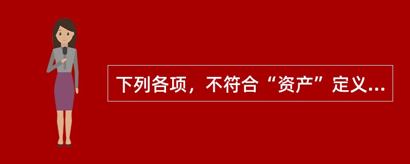 下列各项，不符合“资产”定义的有（　　）。