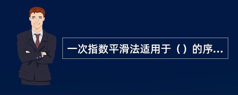 一次指数平滑法适用于（）的序列。[2014年初级真题]