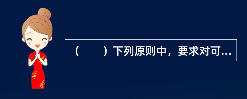 （　　）下列原则中，要求对可能发生的资产损失计提资产减值准备。