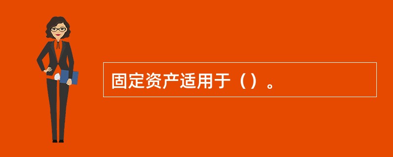 固定资产适用于（）。