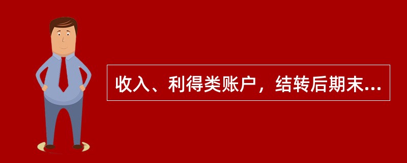 收入、利得类账户，结转后期末一般没有余额。如有余额，贷方表示所有者权益增加，借方表示所有者权益减少。（）。