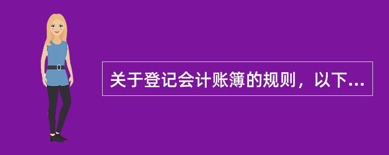 关于登记会计账簿的规则，以下说法正确的有（）。