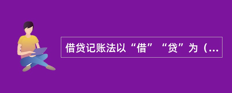 借贷记账法以“借”“贷”为（），反应经济活动价值量变化。[2016年真题]