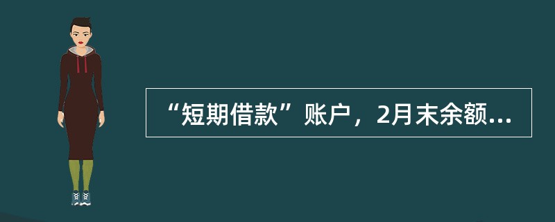 “短期借款”账户，2月末余额300000元，2月份借方发生额为360000元，贷方发生额为140000元，则该账户2月月初余额为（）。[2009、2008年真题]