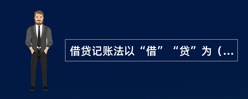 借贷记账法以“借”“贷”为（），反应经济活动价值量变化。[2016年真题]