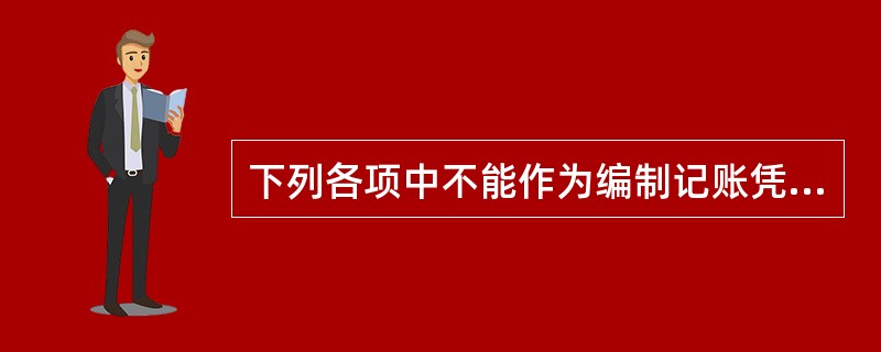 下列各项中不能作为编制记账凭证依据的是（）。[2006年真题]