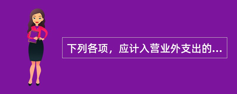 下列各项，应计入营业外支出的有（）。