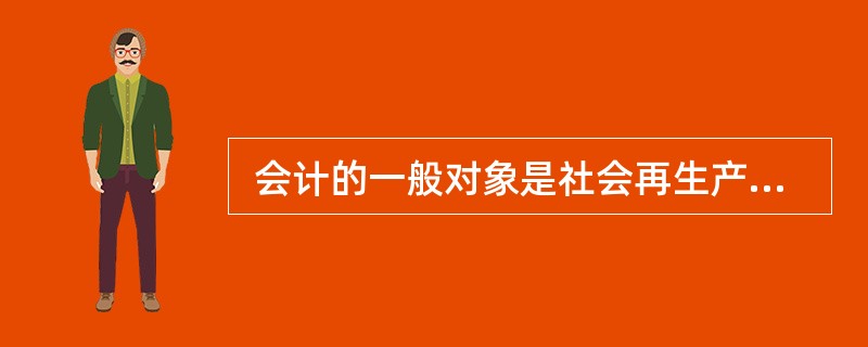 会计的一般对象是社会再生产过程中的（　　）。[2006年真题]